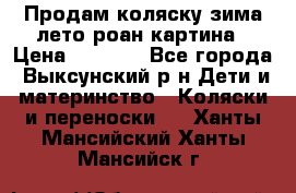 Продам коляску зима-лето роан картина › Цена ­ 3 000 - Все города, Выксунский р-н Дети и материнство » Коляски и переноски   . Ханты-Мансийский,Ханты-Мансийск г.